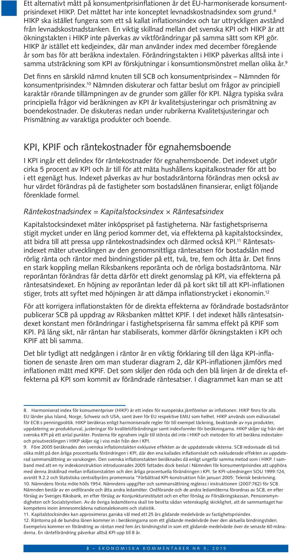En viktig skillnad mellan det svenska KPI och HIKP är att ökningstakten i HIKP inte påverkas av viktförändringar på samma sätt som KPI gör.