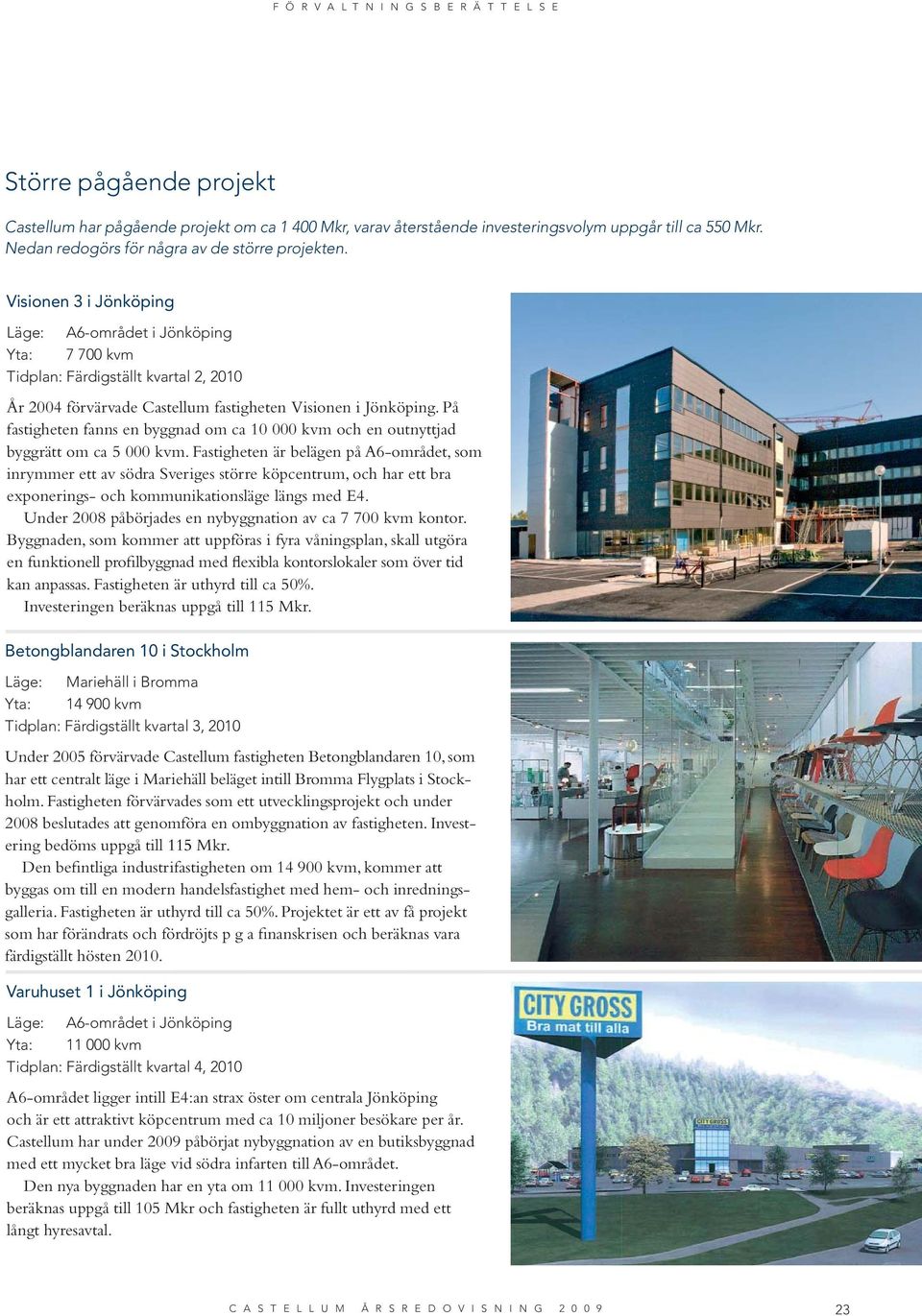 Visionen 3 i Jönköping Läge: A6-området i Jönköping Yta: 7 700 kvm Tidplan: Färdigställt kvartal 2, 2010 År 2004 förvärvade Castellum fastigheten Visionen i Jönköping.