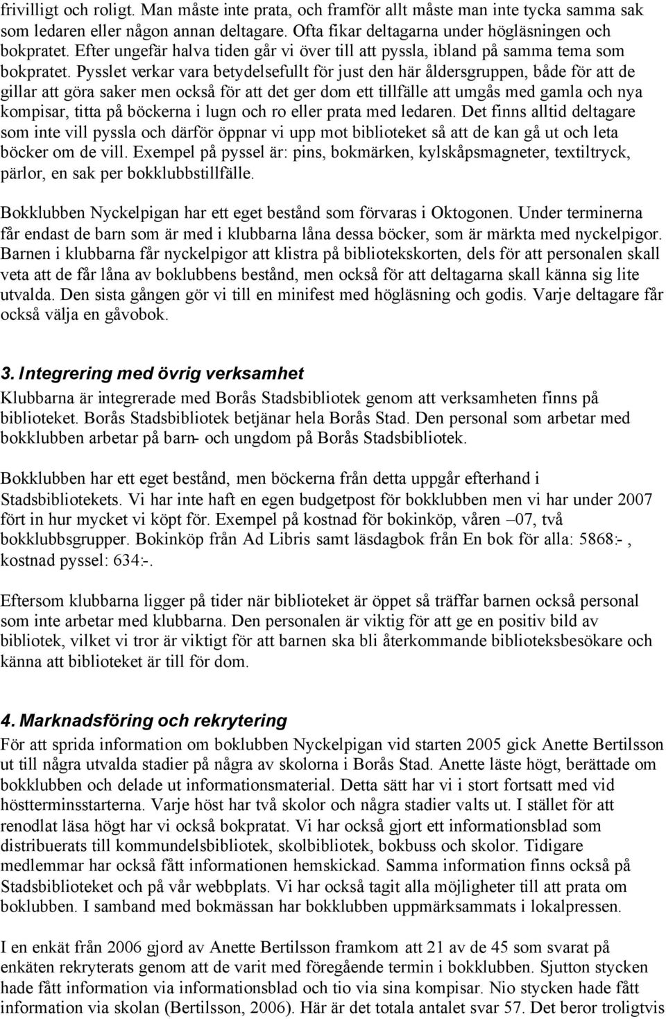 Pysslet verkar vara betydelsefullt för just den här åldersgruppen, både för att de gillar att göra saker men också för att det ger dom ett tillfälle att umgås med gamla och nya kompisar, titta på