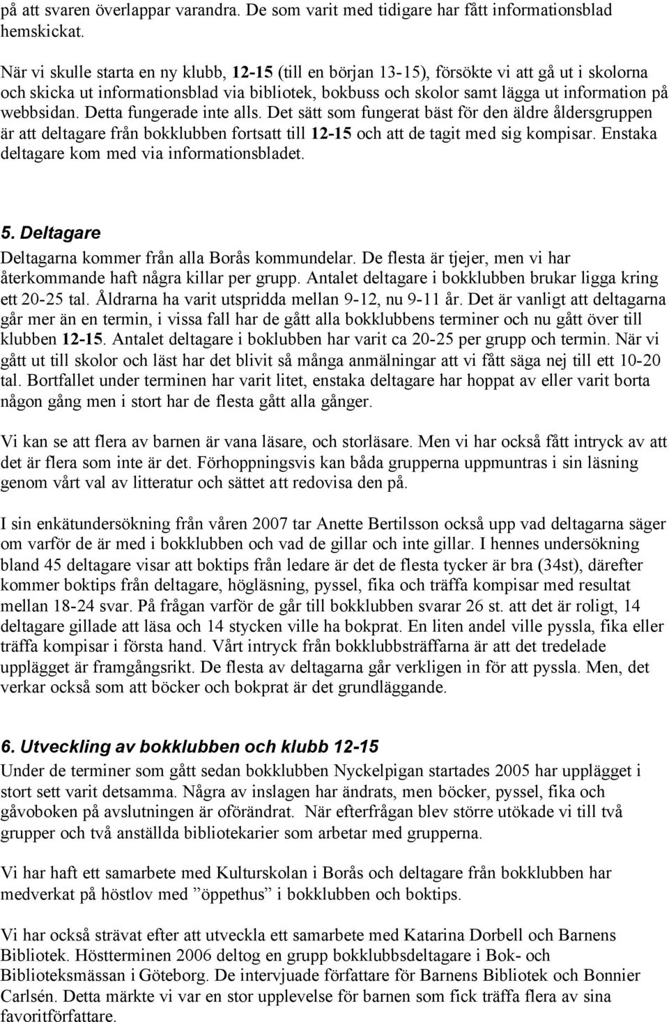 webbsidan. Detta fungerade inte alls. Det sätt som fungerat bäst för den äldre åldersgruppen är att deltagare från bokklubben fortsatt till 12-15 och att de tagit med sig kompisar.