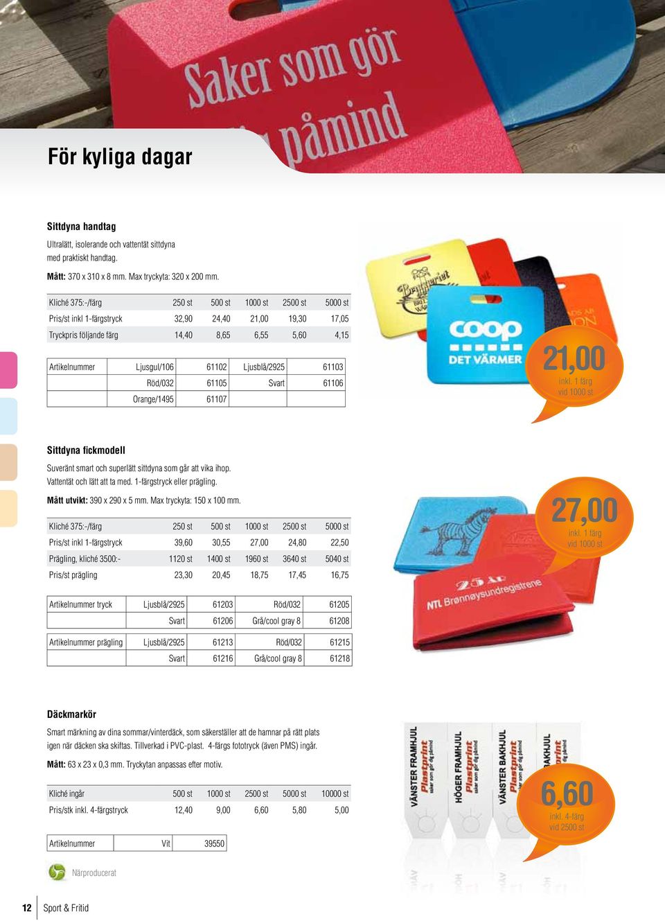 Ljusblå/2925 61103 Röd/032 61105 Svart 61106 Orange/1495 61107 21,00 Sittdyna fickmodell Suveränt smart och superlätt sittdyna som går att vika ihop. Vattentät och lätt att ta med.