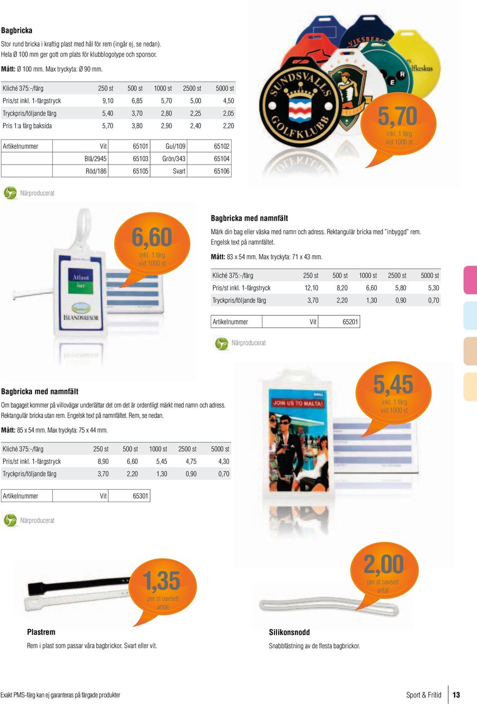 1-färgstryck 9,10 6,85 5,70 5,00 4,50 Tryckpris/följande färg 5,40 3,70 2,80 2,25 2,05 Pris 1:a färg baksida 5,70 3,80 2,90 2,40 2,20 Artikelnummer Vit 65101 Gul/109 65102 Blå/2945 65103 Grön/343