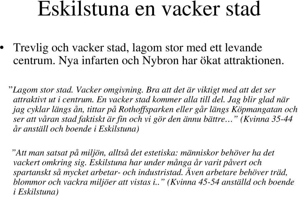 Jag blir glad när jag cyklar längs ån, tittar på Rothoffsparken eller går längs Köpmangatan och ser att våran stad faktiskt är fin och vi gör den ännu bättre (Kvinna 35-44 år anställ och boende i