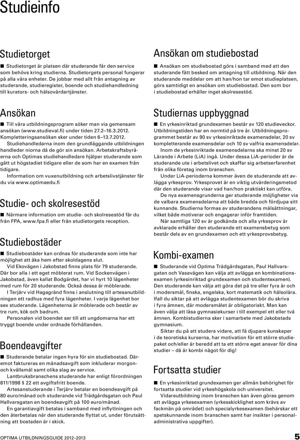 Ansökan Till våra utbildningsprogram söker man via gemensam ansökan (www.studieval.fi) under tiden 27.2 16.3.2012.