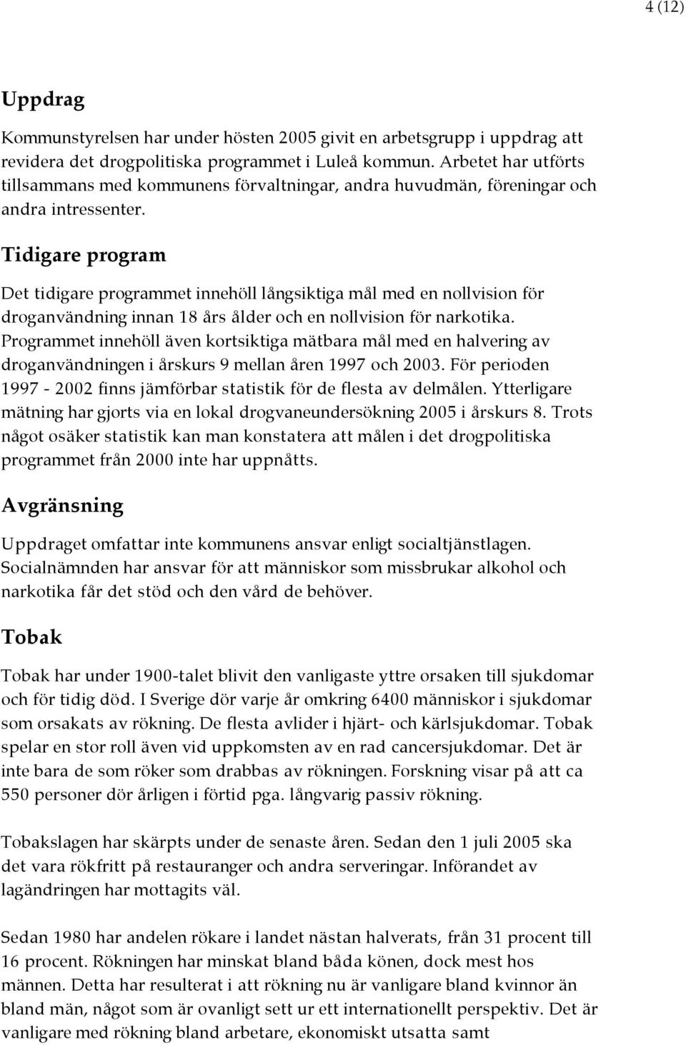 Tidigare program Det tidigare programmet innehöll långsiktiga mål med en nollvision för droganvändning innan 18 års ålder och en nollvision för narkotika.