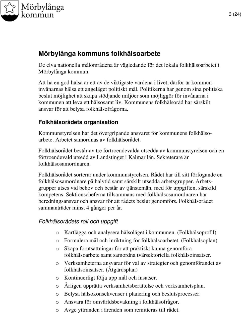 Politikerna har genom sina politiska beslut möjlighet att skapa stödjande miljöer som möjliggör för invånarna i kommunen att leva ett hälsosamt liv.