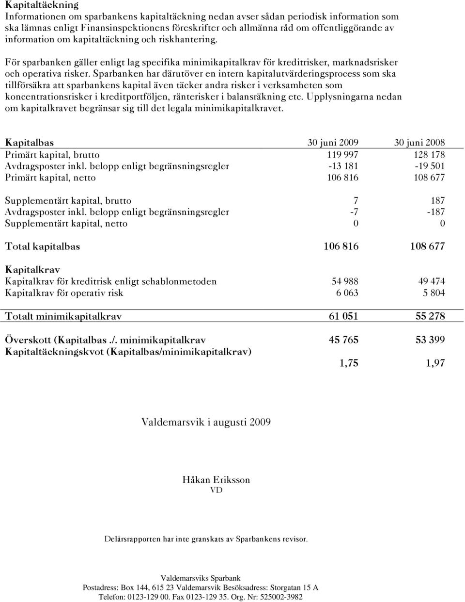 Sparbanken har därutöver en intern kapitalutvärderingsprocess som ska tillförsäkra att sparbankens kapital även täcker andra risker i verksamheten som koncentrationsrisker i kreditportföljen,