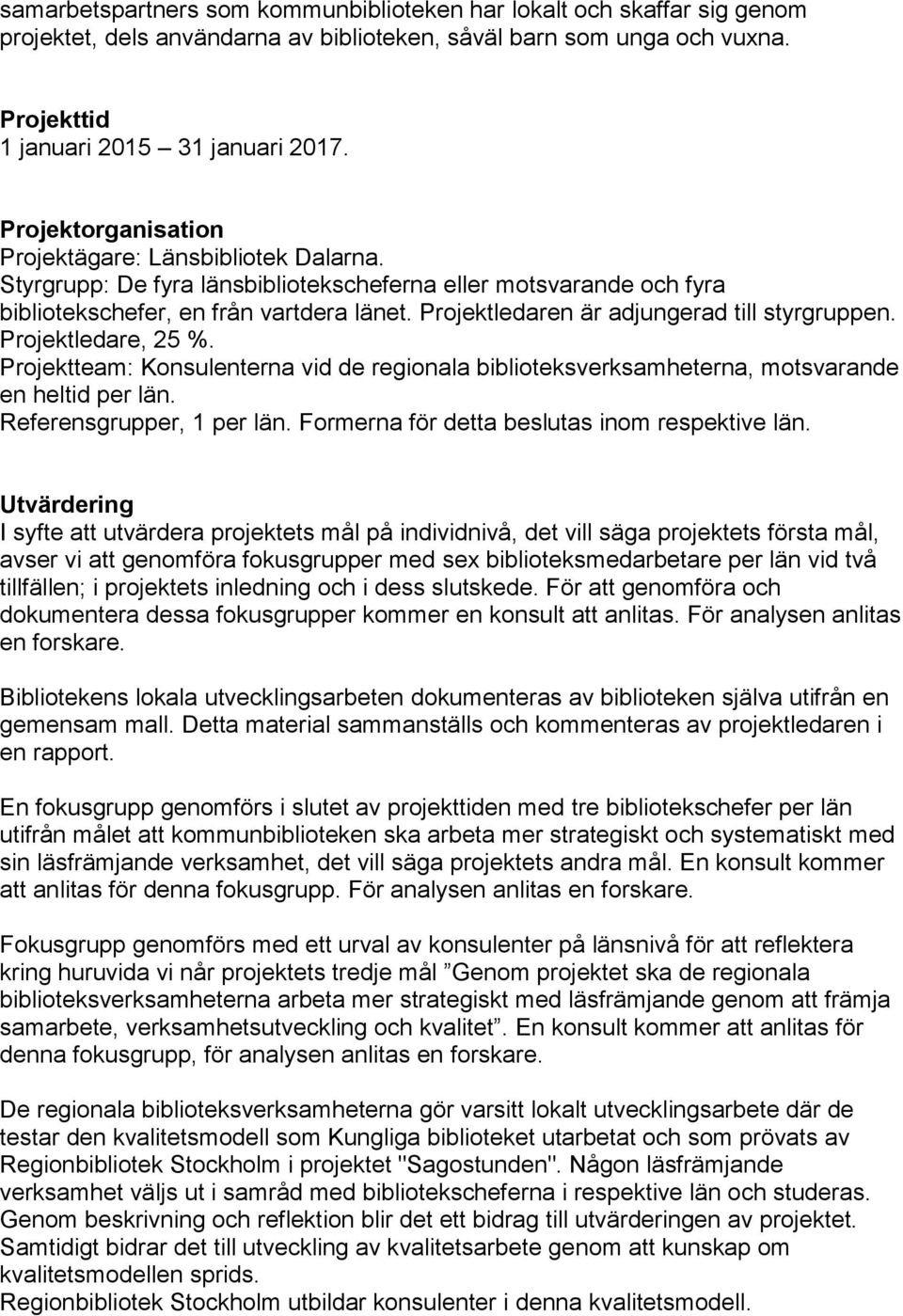 Projektledaren är adjungerad till styrgruppen. Projektledare, 25 %. Projektteam: Konsulenterna vid de regionala biblioteksverksamheterna, motsvarande en heltid per län. Referensgrupper, 1 per län.