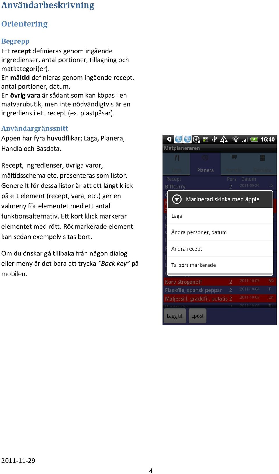 Användargränssnitt Appen har fyra huvudflikar; Laga, Planera, Handla och Basdata. Recept, ingredienser, övriga varor, måltidsschema etc. presenteras som listor.