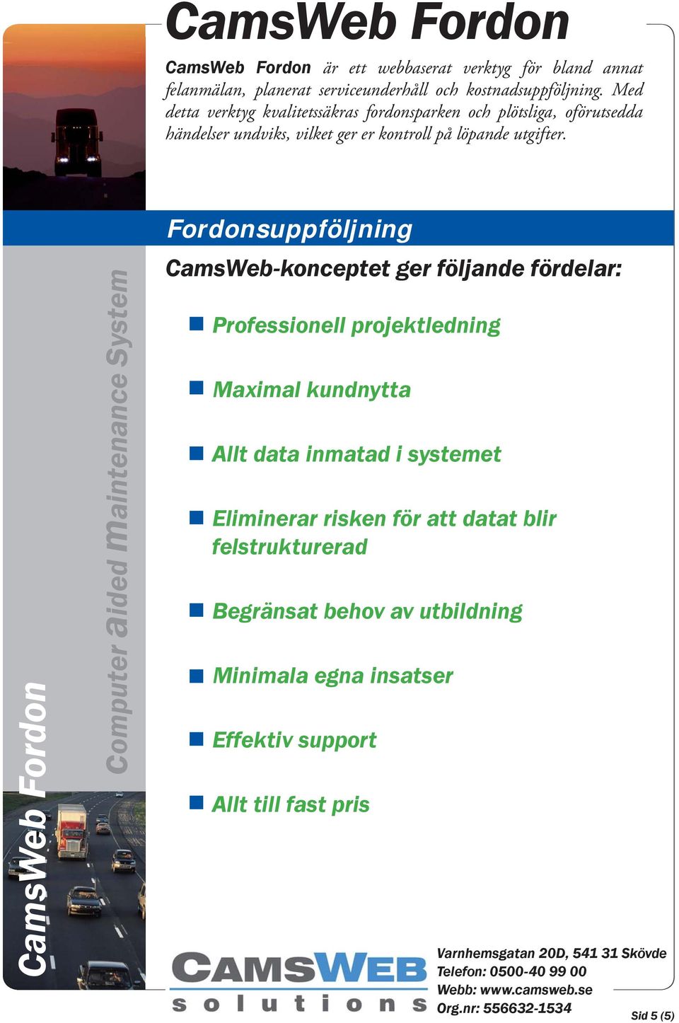 systemet Eliminerar risken för att datat blir felstrukturerad Begränsat behov