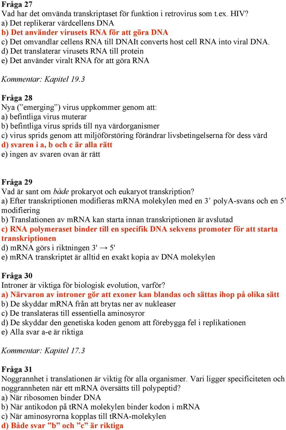 d) Det translaterar virusets RNA till protein e) Det använder viralt RNA för att göra RNA Kommentar: Kapitel 19.