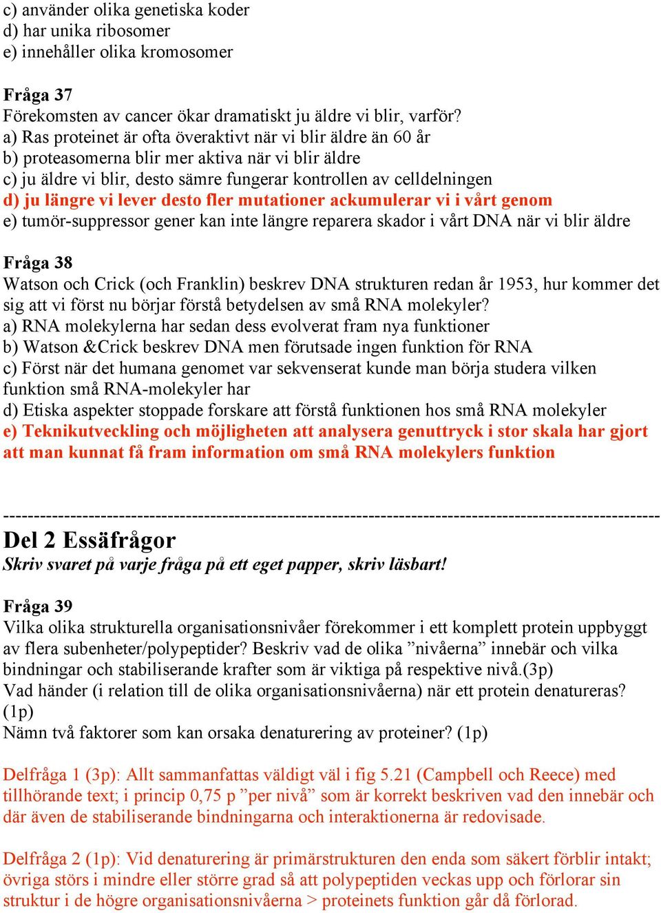 lever desto fler mutationer ackumulerar vi i vårt genom e) tumör-suppressor gener kan inte längre reparera skador i vårt DNA när vi blir äldre Fråga 38 Watson och Crick (och Franklin) beskrev DNA