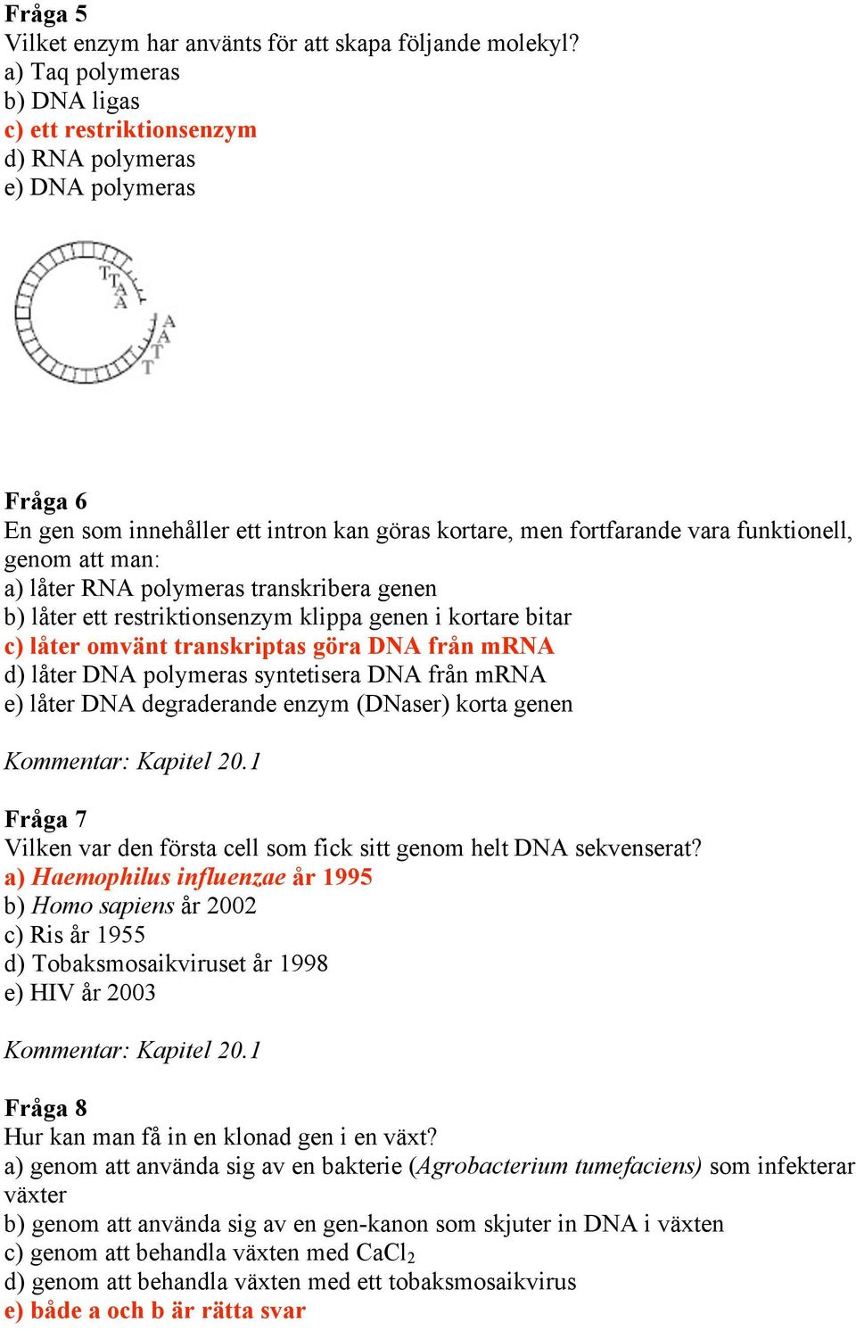 a) låter RNA polymeras transkribera genen b) låter ett restriktionsenzym klippa genen i kortare bitar c) låter omvänt transkriptas göra DNA från mrna d) låter DNA polymeras syntetisera DNA från mrna