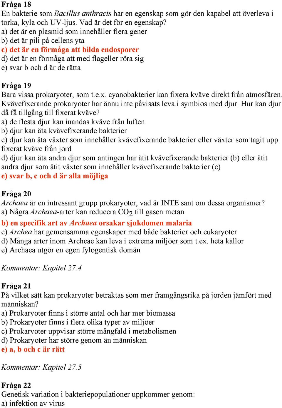 Fråga 19 Bara vissa prokaryoter, som t.e.x. cyanobakterier kan fixera kväve direkt från atmosfären. Kvävefixerande prokaryoter har ännu inte påvisats leva i symbios med djur.