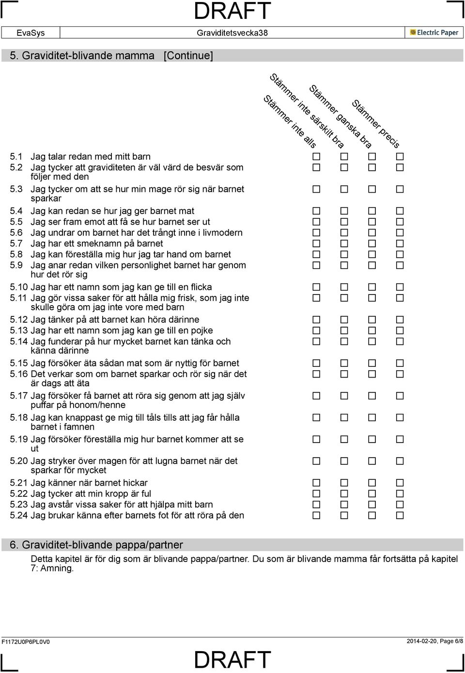 5 Jag ser fram emot att få se hur barnet ser ut 5.6 Jag undrar om barnet har det trångt inne i livmodern 5.7 Jag har ett smeknamn på barnet 5.8 Jag kan föreställa mig hur jag tar hand om barnet 5.