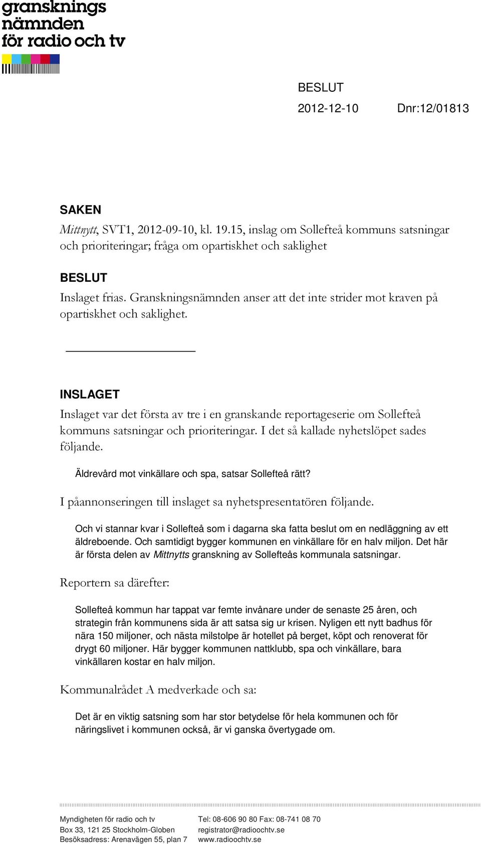 INSLAGET Inslaget var det första av tre i en granskande reportageserie om Sollefteå kommuns satsningar och prioriteringar. I det så kallade nyhetslöpet sades följande.