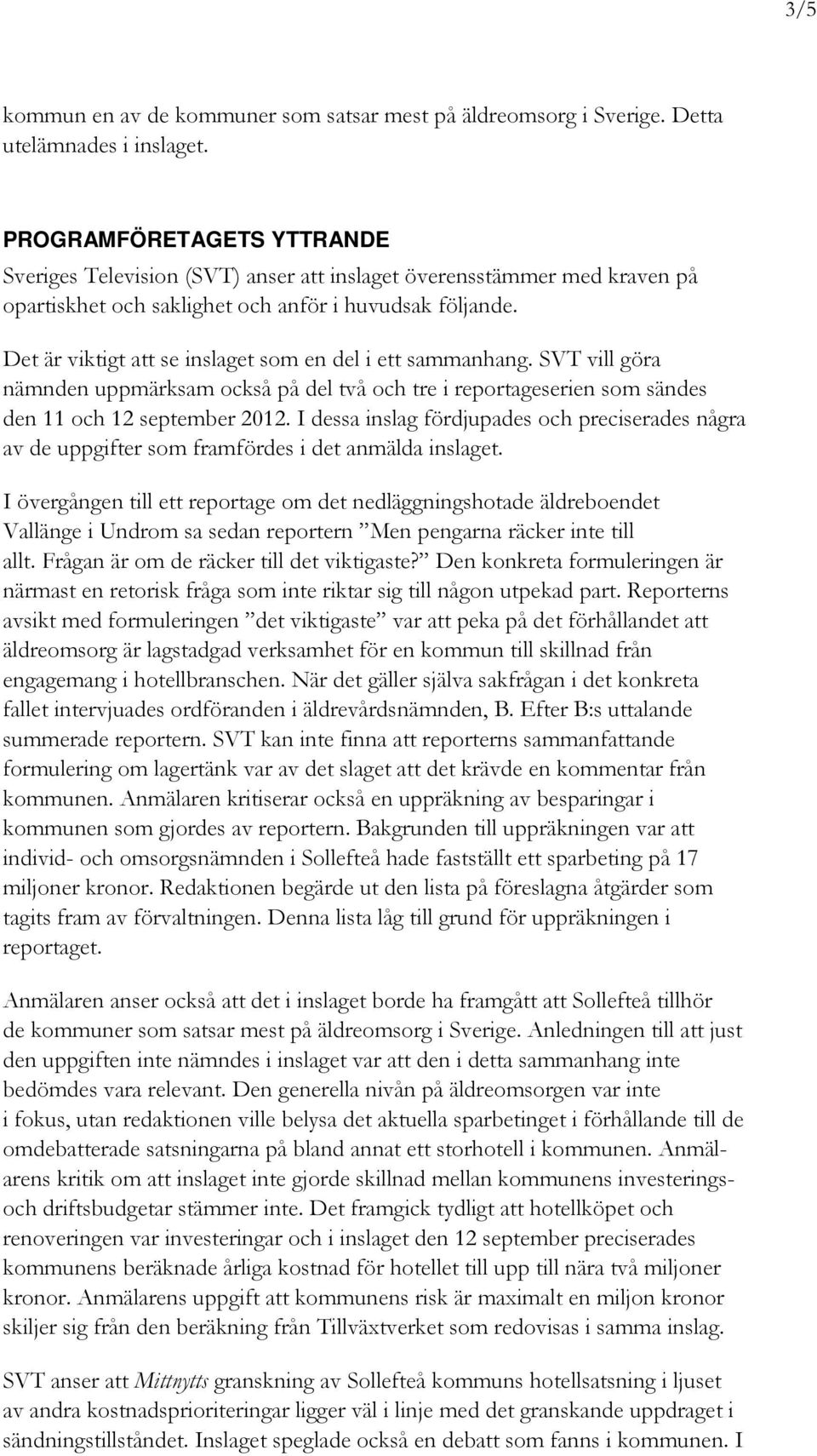 Det är viktigt att se inslaget som en del i ett sammanhang. SVT vill göra nämnden uppmärksam också på del två och tre i reportageserien som sändes den 11 och 12 september 2012.