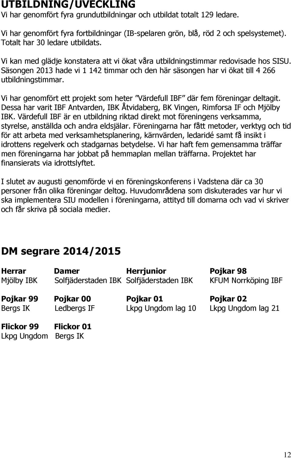 Säsongen 2013 hade vi 1 142 timmar och den här säsongen har vi ökat till 4 266 utbildningstimmar. Vi har genomfört ett projekt som heter Värdefull IBF där fem föreningar deltagit.
