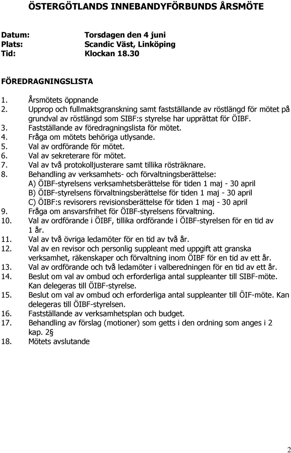Fråga om mötets behöriga utlysande. 5. Val av ordförande för mötet. 6. Val av sekreterare för mötet. 7. Val av två protokolljusterare samt tillika rösträknare. 8.