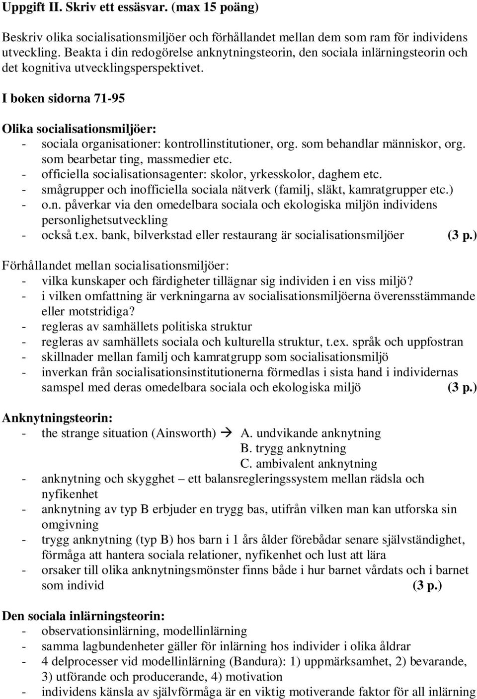 I boken sidorna 71-95 Olika socialisationsmiljöer: - sociala organisationer: kontrollinstitutioner, org. som behandlar människor, org. som bearbetar ting, massmedier etc.