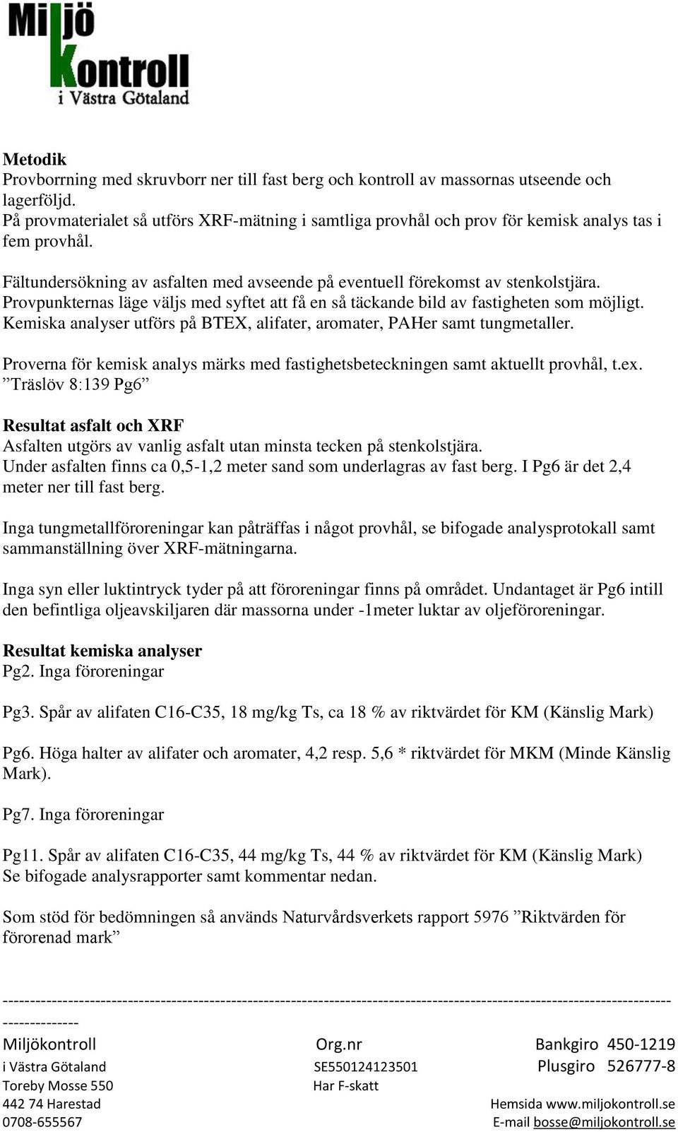 Provpunkternas läge väljs med syftet att få en så täckande bild av fastigheten som möjligt. Kemiska analyser utförs på BTEX, alifater, aromater, PAHer samt tungmetaller.