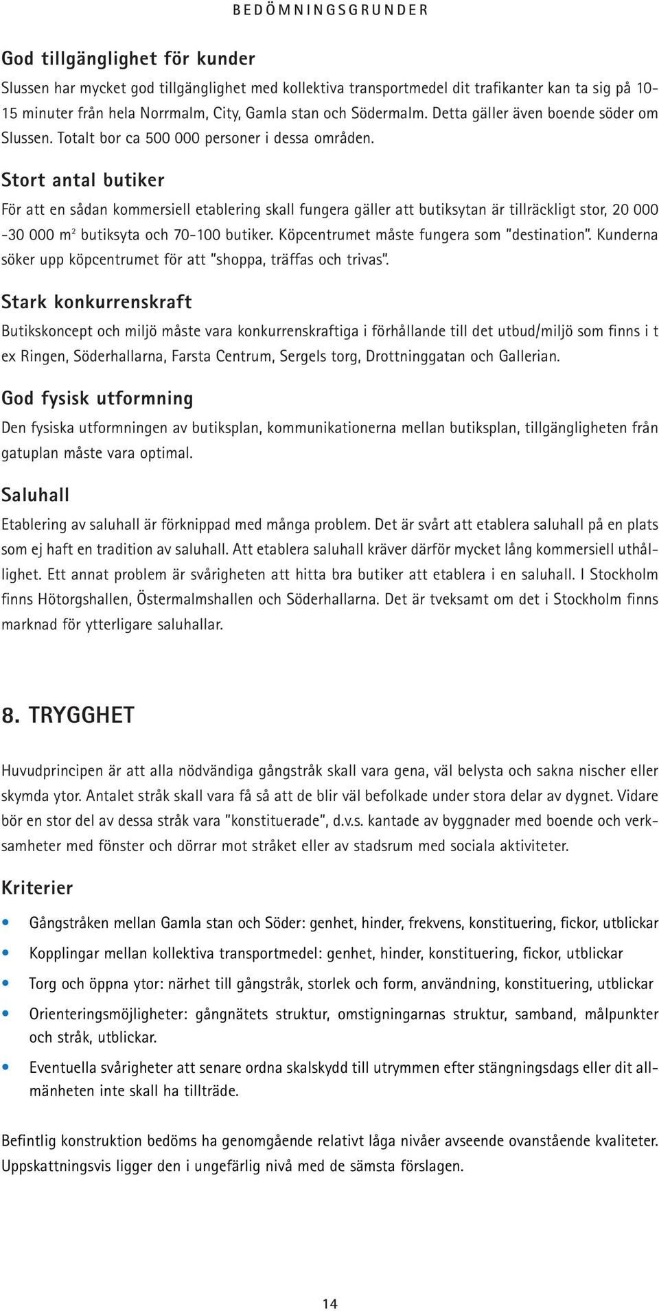 Stort antal butiker För att en sådan kommersiell etablering skall fungera gäller att butiksytan är tillräckligt stor, 20 000-30 000 m 2 butiksyta och 70-100 butiker.
