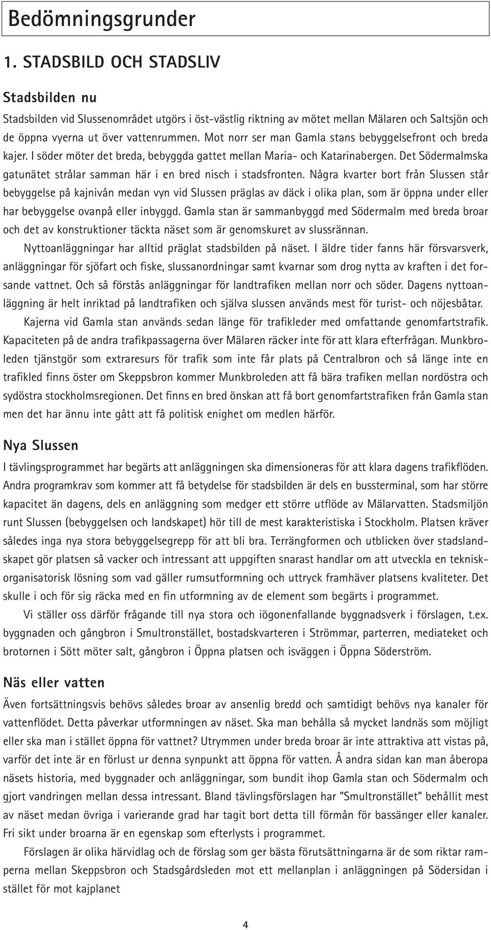 Det Södermalmska gatunätet strålar samman här i en bred nisch i stadsfronten.