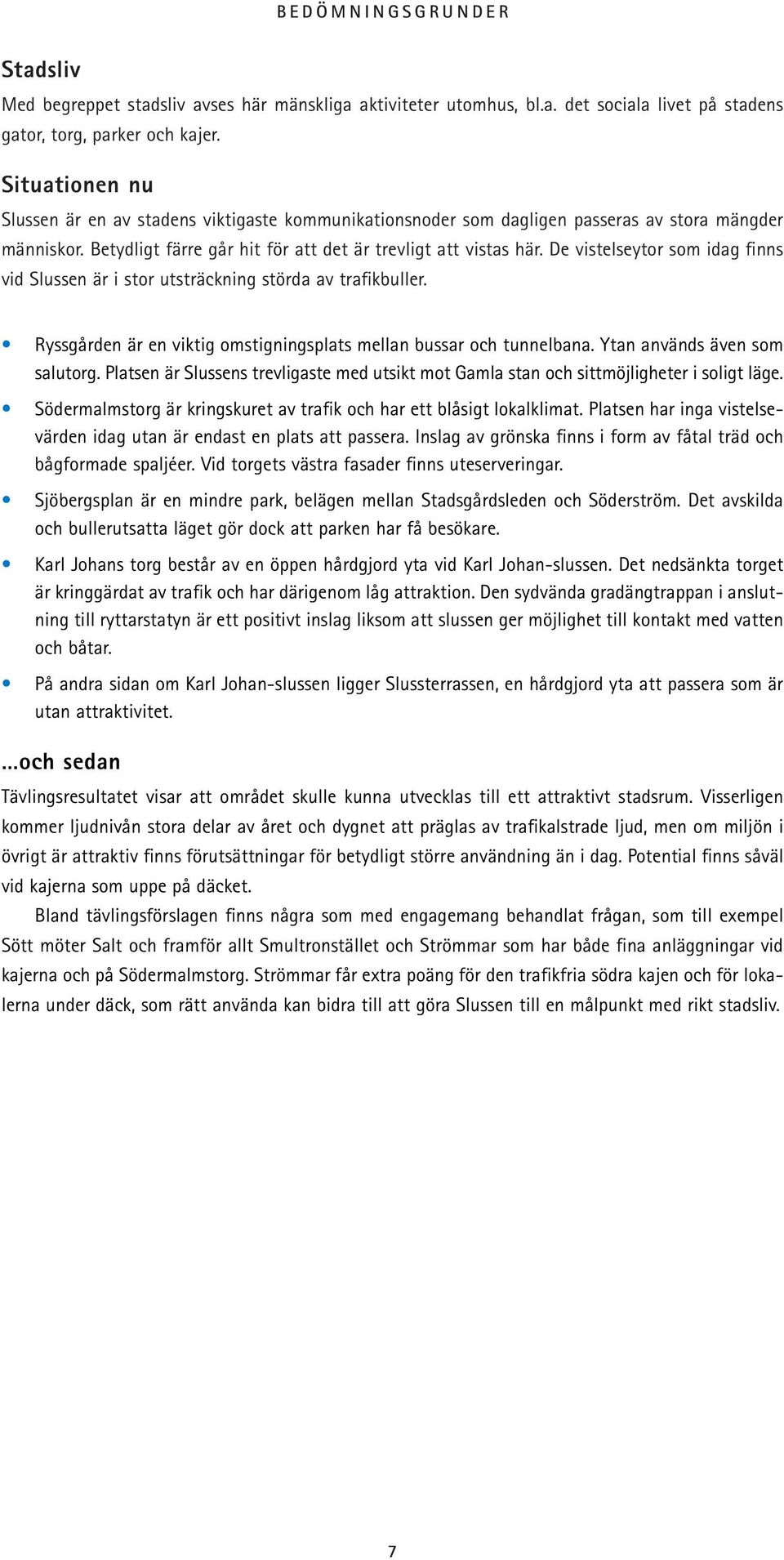 De vistelseytor som idag finns vid Slussen är i stor utsträckning störda av trafikbuller. Ryssgården är en viktig omstigningsplats mellan bussar och tunnelbana. Ytan används även som salutorg.