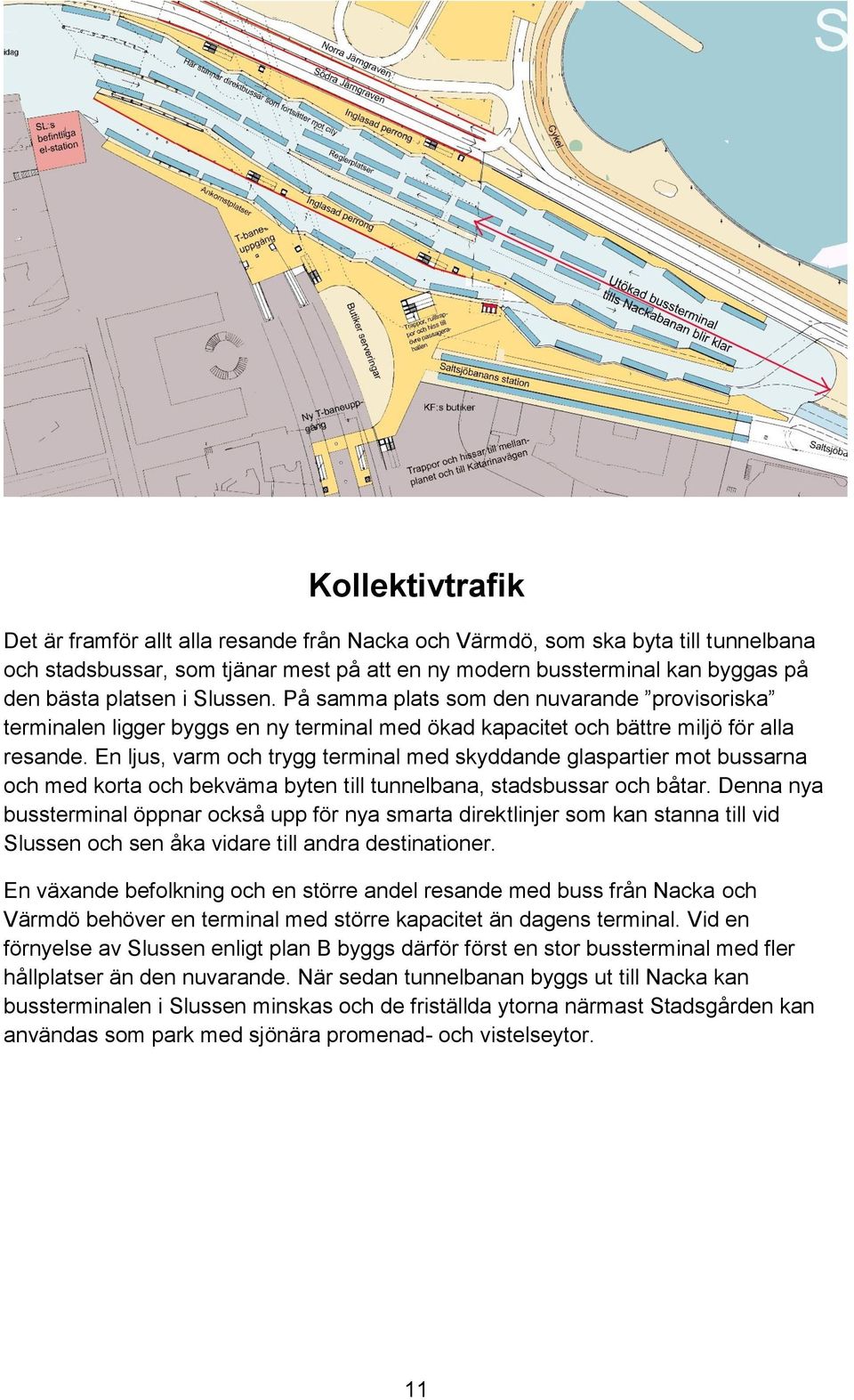 En ljus, varm och trygg terminal med skyddande glaspartier mot bussarna och med korta och bekväma byten till tunnelbana, stadsbussar och båtar.