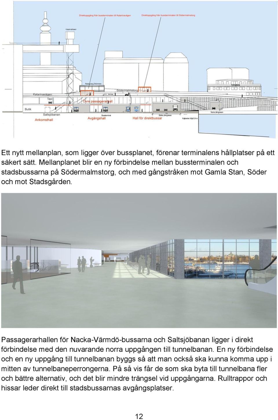 Passagerarhallen för Nacka-Värmdö-bussarna och Saltsjöbanan ligger i direkt förbindelse med den nuvarande norra uppgången till tunnelbanan.