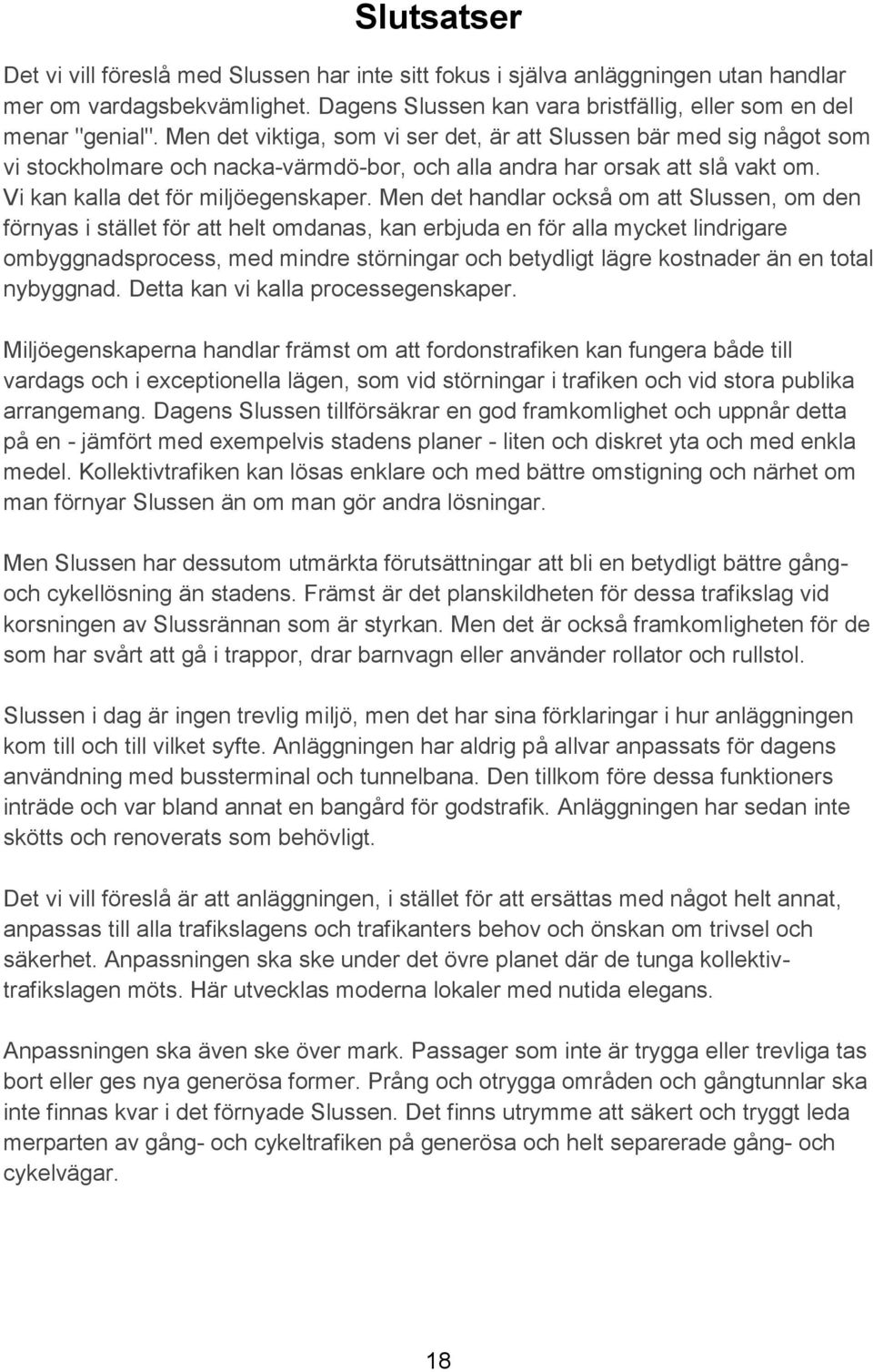 Men det handlar också om att Slussen, om den förnyas i stället för att helt omdanas, kan erbjuda en för alla mycket lindrigare ombyggnadsprocess, med mindre störningar och betydligt lägre kostnader