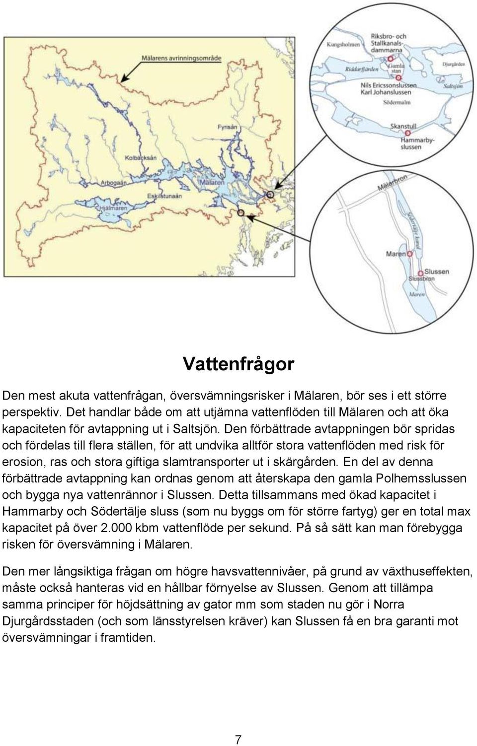 Den förbättrade avtappningen bör spridas och fördelas till flera ställen, för att undvika alltför stora vattenflöden med risk för erosion, ras och stora giftiga slamtransporter ut i skärgården.