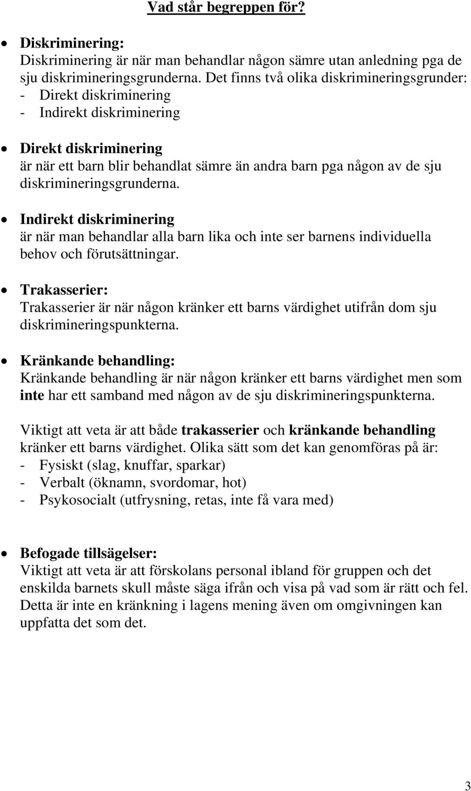 diskrimineringsgrunderna. Indirekt diskriminering är när man behandlar alla barn lika och inte ser barnens individuella behov och förutsättningar.