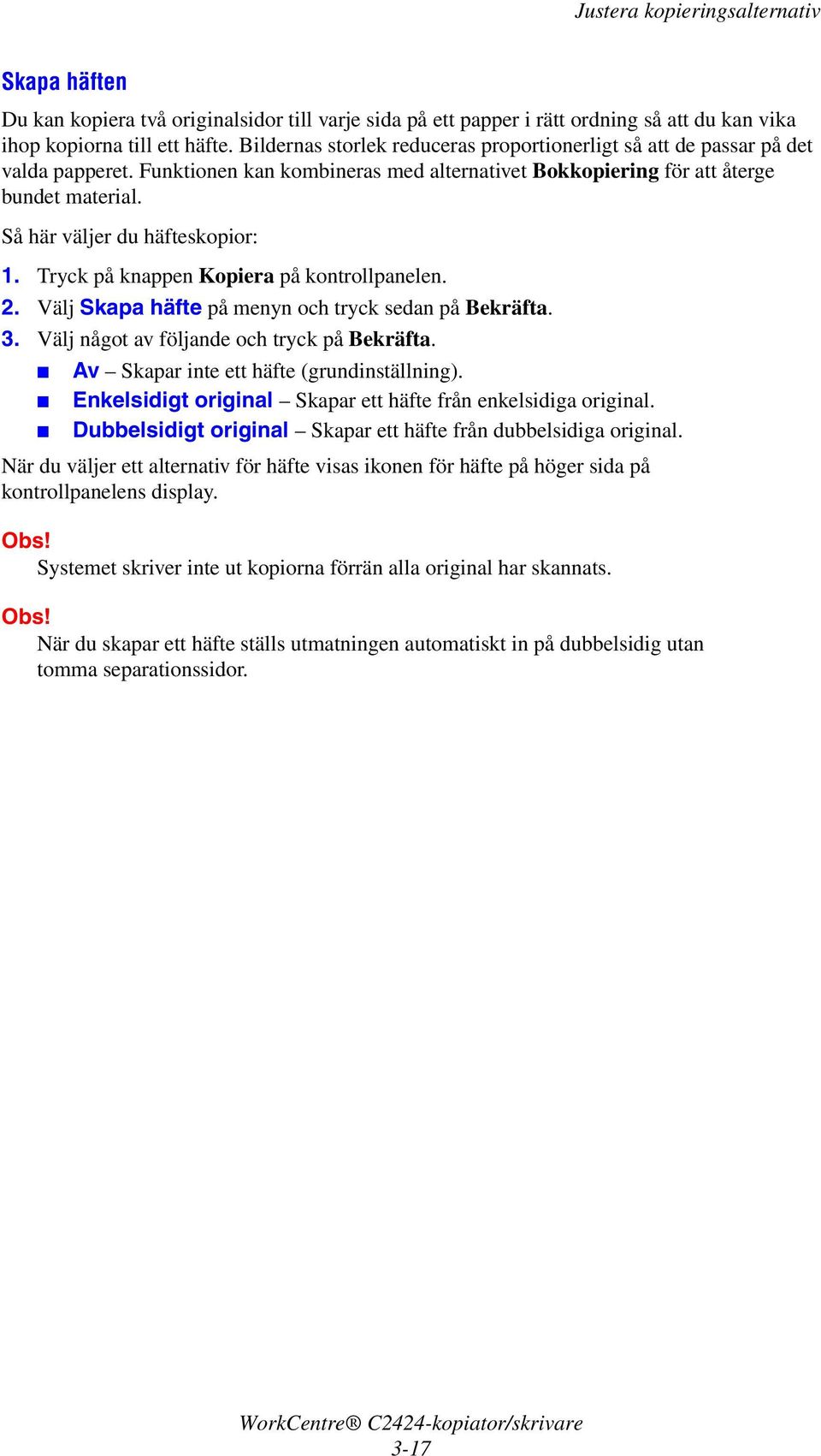 Så här väljer du häfteskopior: 2. Välj Skapa häfte på menyn och tryck sedan på Bekräfta. 3. Välj något av följande och tryck på Bekräfta. Av Skapar inte ett häfte (grundinställning).