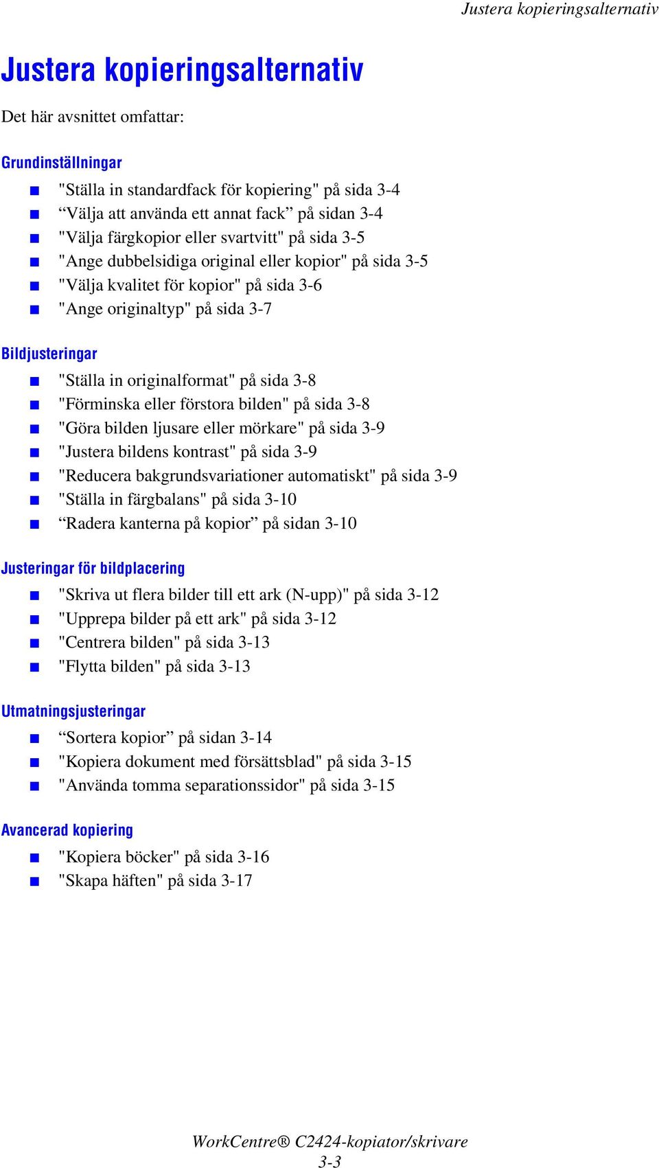 3-8 "Förminska eller förstora bilden" på sida 3-8 "Göra bilden ljusare eller mörkare" på sida 3-9 "Justera bildens kontrast" på sida 3-9 "Reducera bakgrundsvariationer automatiskt" på sida 3-9