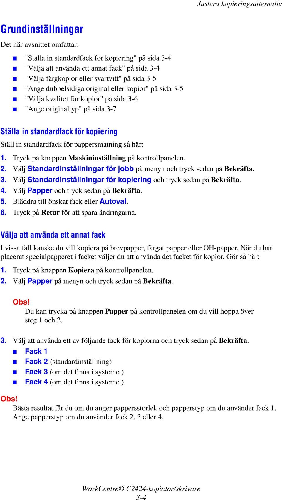 här: 1. Tryck på knappen Maskininställning på kontrollpanelen. 2. Välj Standardinställningar för jobb på menyn och tryck sedan på Bekräfta. 3.