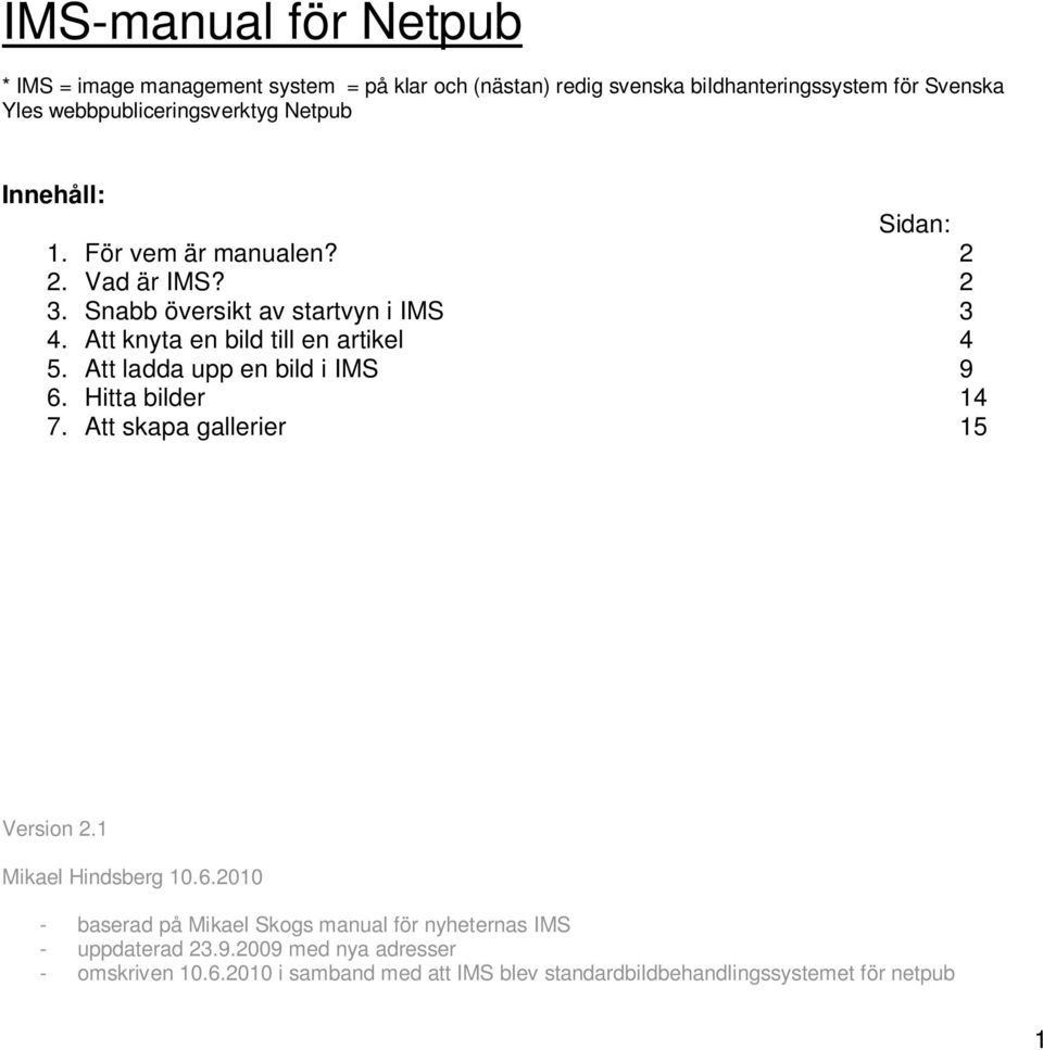 Att knyta en bild till en artikel 4 5. Att ladda upp en bild i IMS 9 6. Hitta bilder 14 7. Att skapa gallerier 15 Version 2.1 Mikael Hindsberg 10.6.2010 - baserad på Mikael Skogs manual för nyheternas IMS - uppdaterad 23.