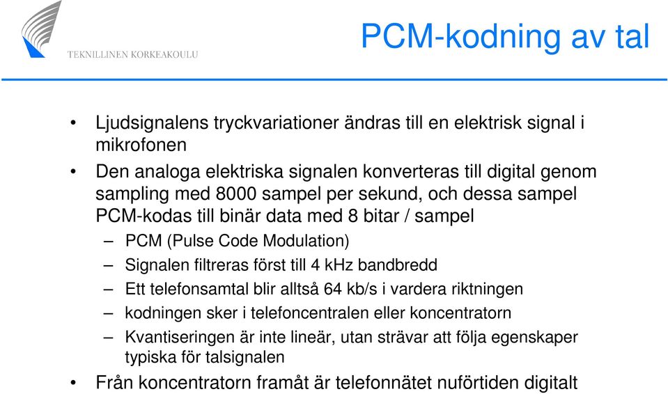 Signalen filtreras först till 4 khz bandbredd Ett telefonsamtal blir alltså 64 kb/s i vardera riktningen kodningen sker i telefoncentralen eller