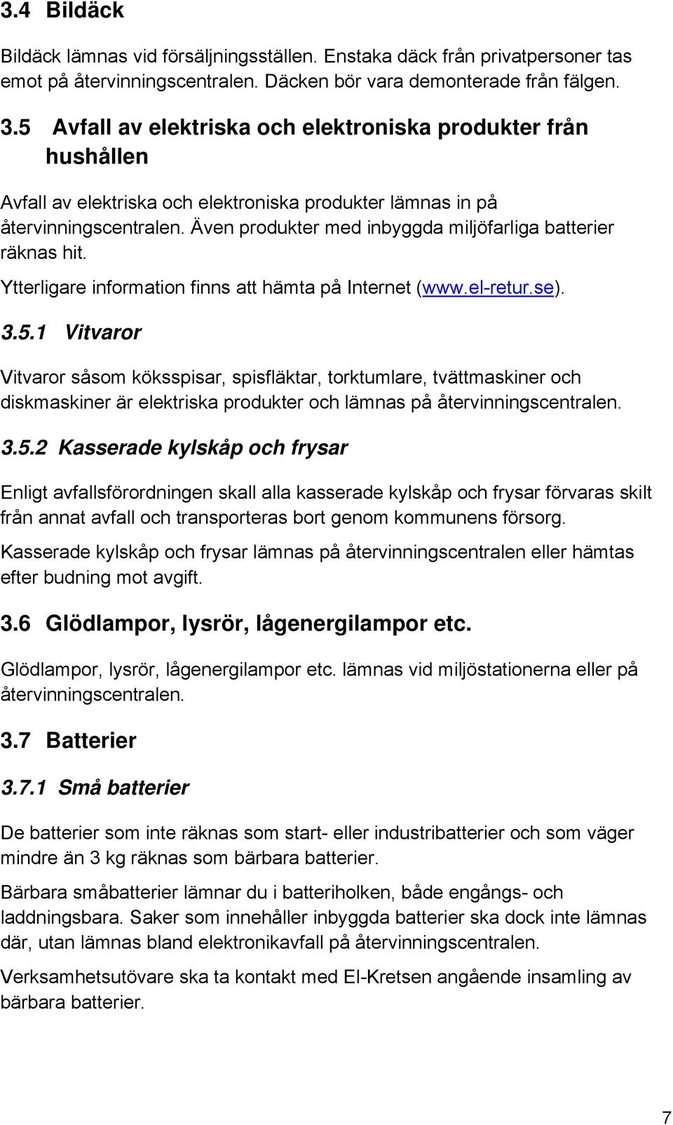 Även produkter med inbyggda miljöfarliga batterier räknas hit. Ytterligare information finns att hämta på Internet (www.el-retur.se). 3.5.