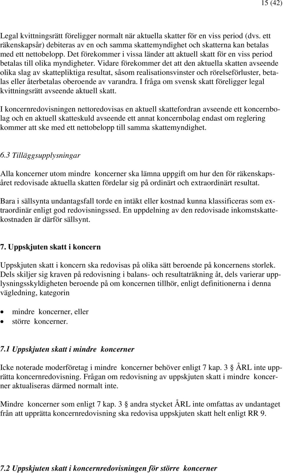 Vidare förekommer det att den aktuella skatten avseende olika slag av skattepliktiga resultat, såsom realisationsvinster och rörelseförluster, betalas eller återbetalas oberoende av varandra.