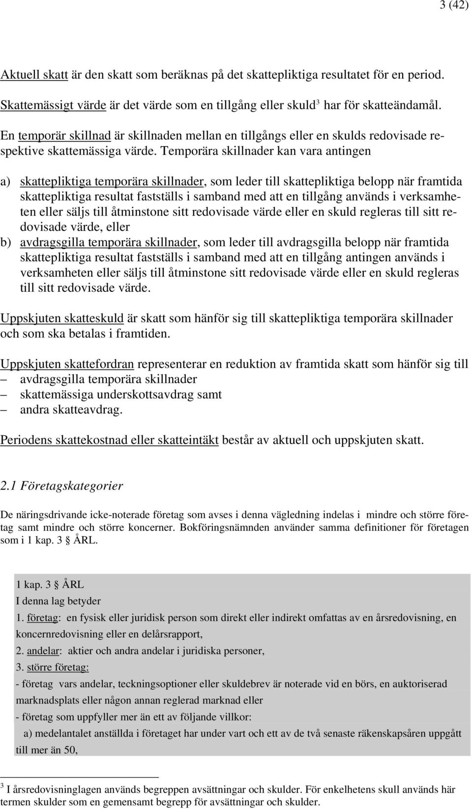 Temporära skillnader kan vara antingen a) skattepliktiga temporära skillnader, som leder till skattepliktiga belopp när framtida skattepliktiga resultat fastställs i samband med att en tillgång