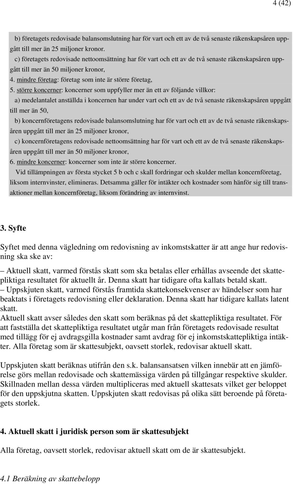 större koncerner: koncerner som uppfyller mer än ett av följande villkor: a) medelantalet anställda i koncernen har under vart och ett av de två senaste räkenskapsåren uppgått till mer än 50, b)