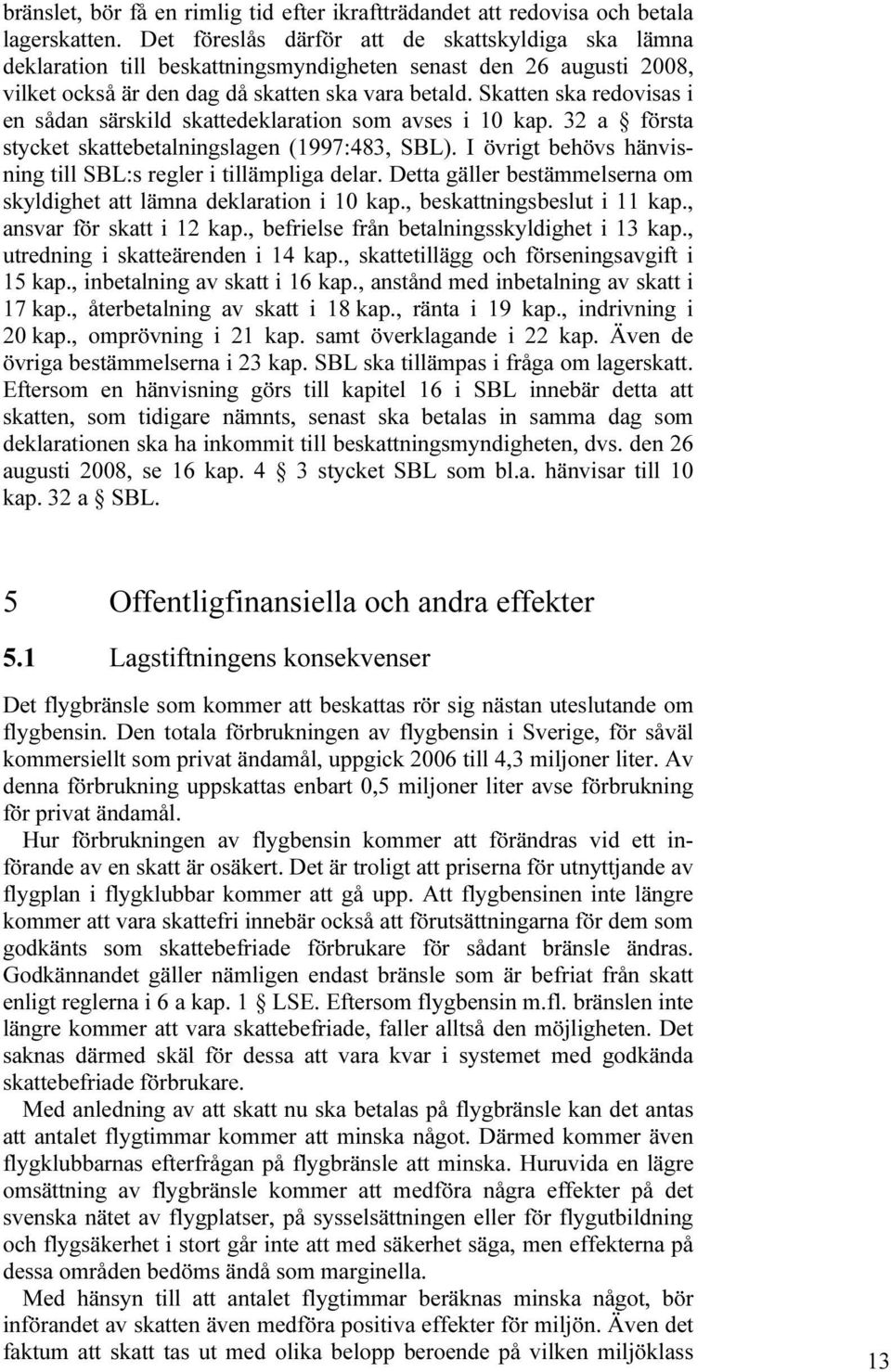 Skatten ska redovisas i en sådan särskild skattedeklaration som avses i 10 kap. 32 a första stycket skattebetalningslagen (1997:483, SBL).