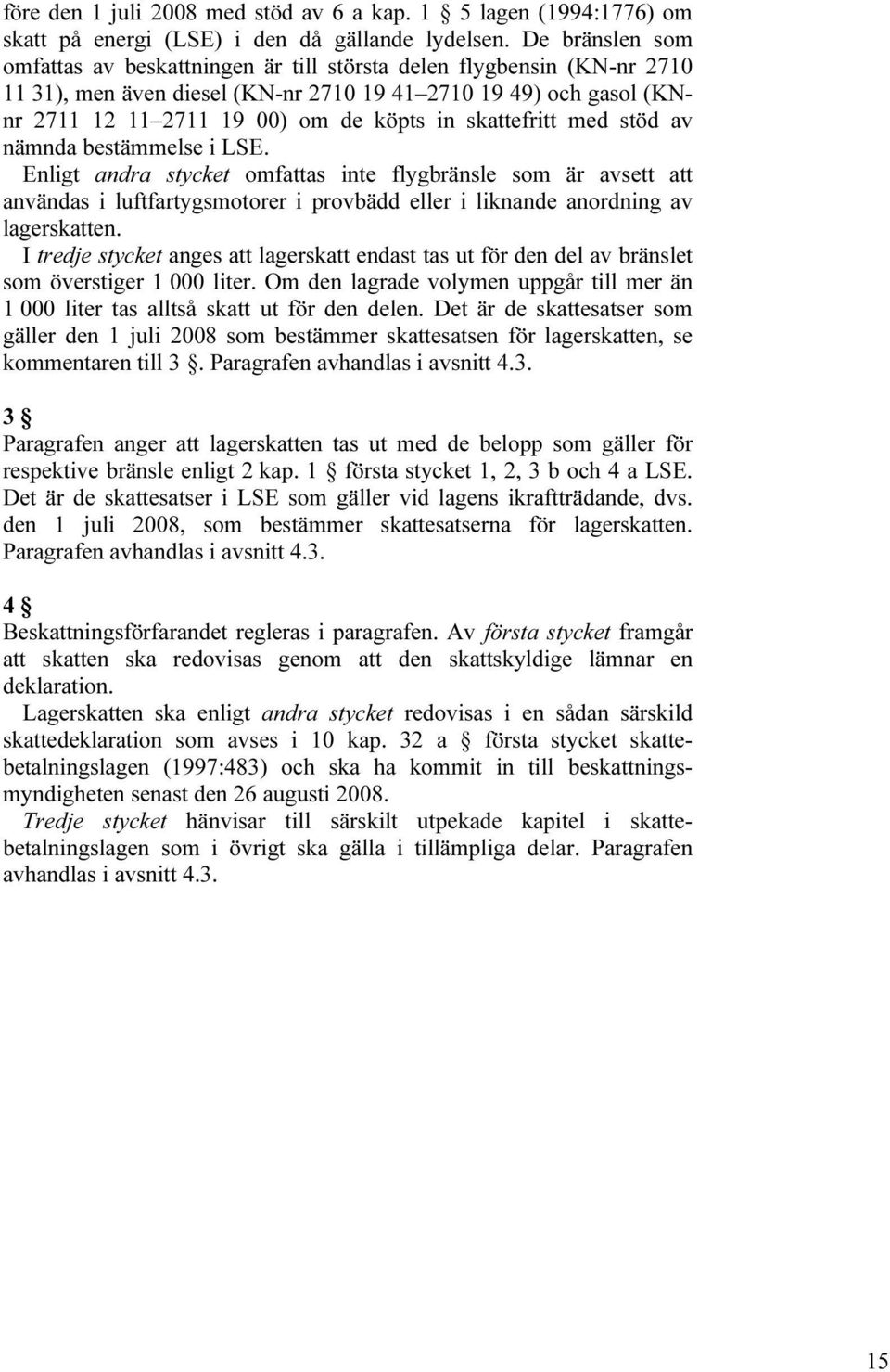 skattefritt med stöd av nämnda bestämmelse i LSE. Enligt andra stycket omfattas inte flygbränsle som är avsett att användas i luftfartygsmotorer i provbädd eller i liknande anordning av lagerskatten.