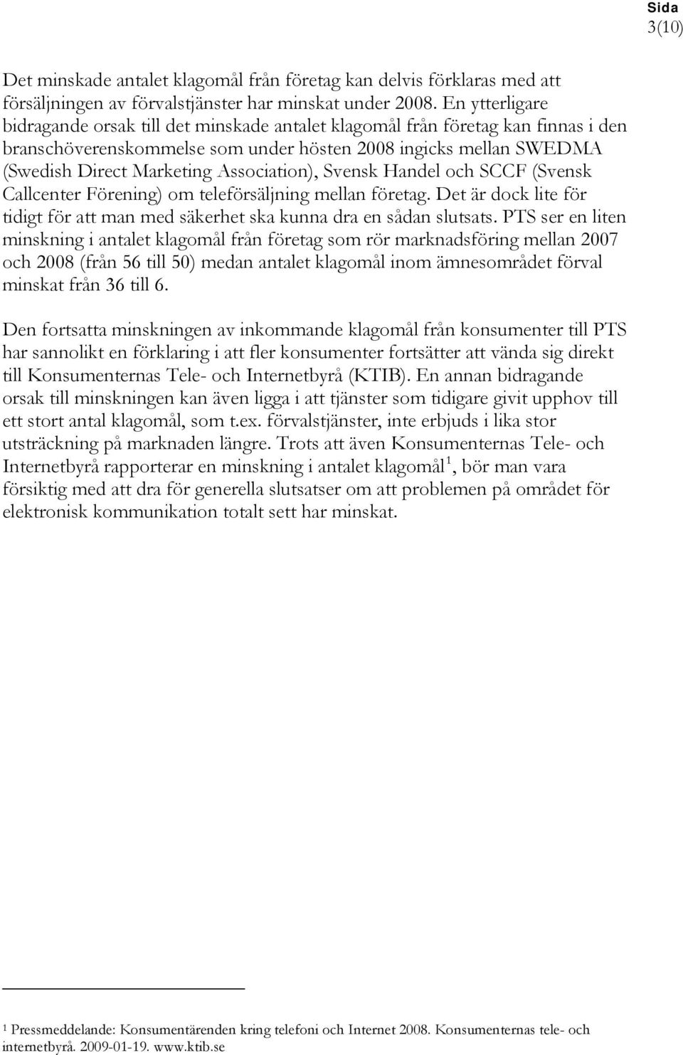 Association), Svensk Handel och SCCF (Svensk Callcenter Förening) om teleförsäljning mellan företag. Det är dock lite för tidigt för att man med säkerhet ska kunna dra en sådan slutsats.