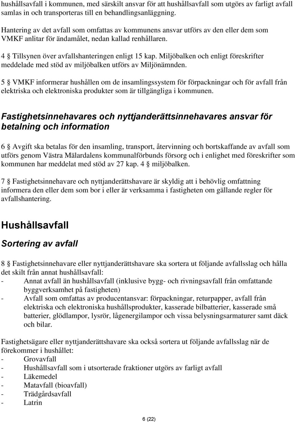 Miljöbalken och enligt föreskrifter meddelade med stöd av miljöbalken utförs av Miljönämnden.