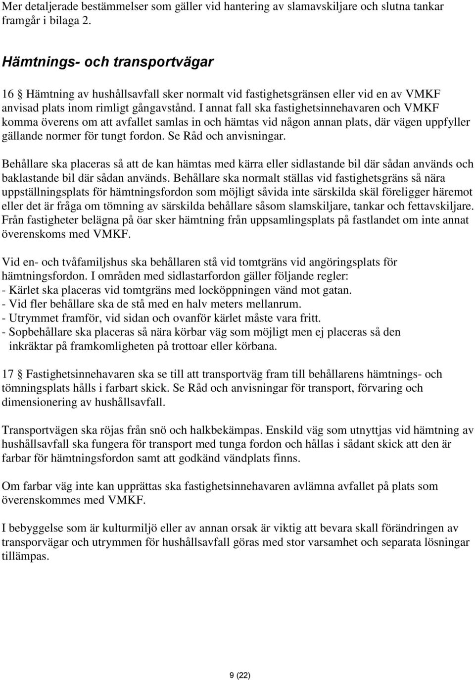 I annat fall ska fastighetsinnehavaren och VMKF komma överens om att avfallet samlas in och hämtas vid någon annan plats, där vägen uppfyller gällande normer för tungt fordon. Se Råd och anvisningar.