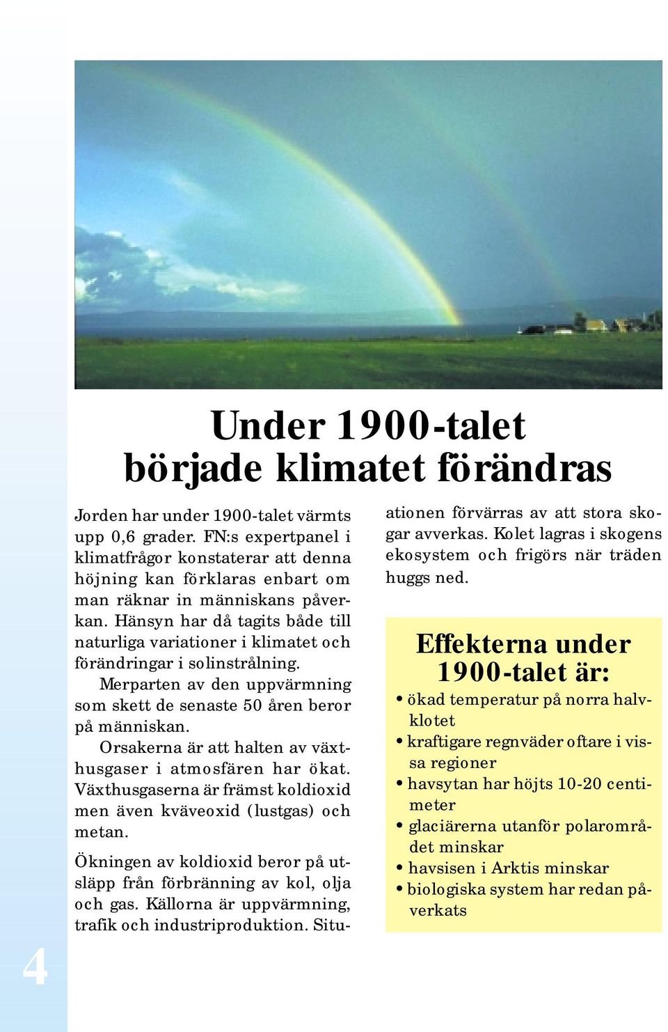 Hänsyn har då tagits både till naturliga variationer i klimatet och förändringar i solinstrålning. Merparten av den uppvärmning som skett de senaste 50 åren beror på människan.