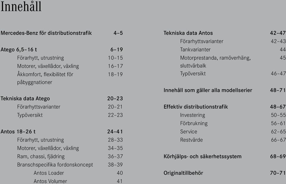 fordonskoncept 38 39 Antos Loader 40 Antos Volumer 41 Tekniska data Antos 42 47 Förarhyttsvarianter 42 43 Tankvarianter 44 Motorprestanda, ramöverhäng, 45 sluttvärbalk Typöversikt 46 47