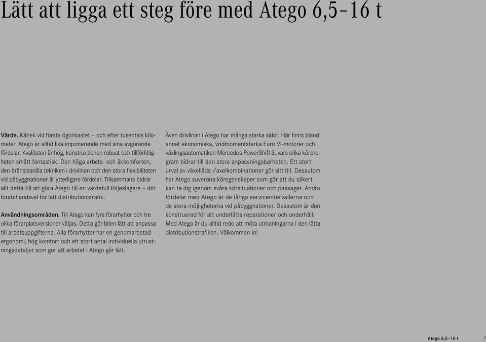 Den höga arbets- och åkkomforten, den bränslesnåla tekniken i drivlinan och den stora flexibiliteten vid påbyggnationer är ytterligare fördelar.